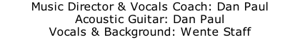 Music Director & Vocals Coach: Dan Paul  Acoustic Guitar: Dan Paul  Vocals & Background: Wente Staff